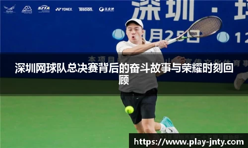 深圳网球队总决赛背后的奋斗故事与荣耀时刻回顾