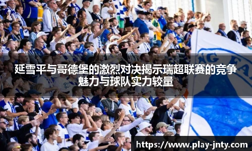 延雪平与哥德堡的激烈对决揭示瑞超联赛的竞争魅力与球队实力较量