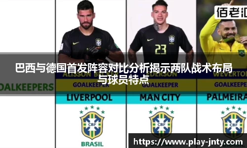 巴西与德国首发阵容对比分析揭示两队战术布局与球员特点