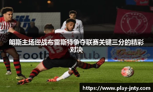 朗斯主场迎战布雷斯特争夺联赛关键三分的精彩对决