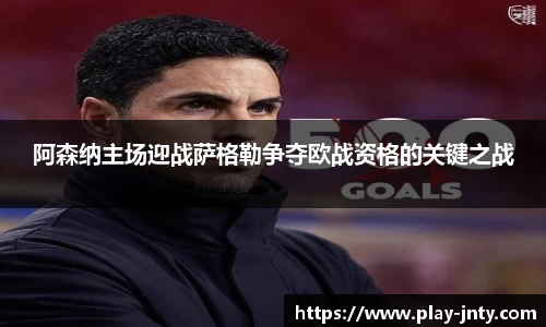 阿森纳主场迎战萨格勒争夺欧战资格的关键之战